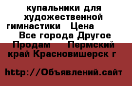 купальники для художественной гимнастики › Цена ­ 12 000 - Все города Другое » Продам   . Пермский край,Красновишерск г.